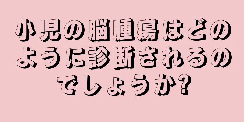 小児の脳腫瘍はどのように診断されるのでしょうか?
