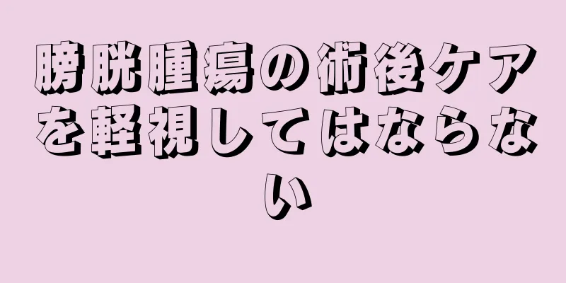 膀胱腫瘍の術後ケアを軽視してはならない