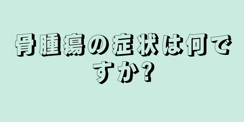 骨腫瘍の症状は何ですか?