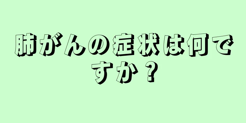 肺がんの症状は何ですか？