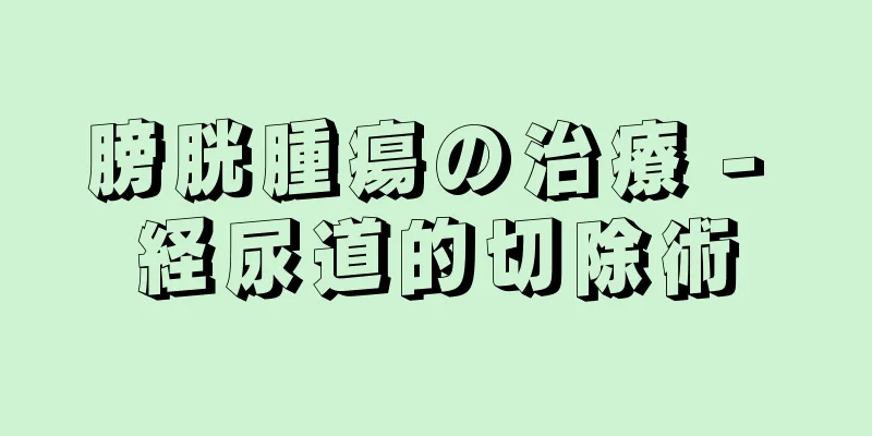 膀胱腫瘍の治療 - 経尿道的切除術