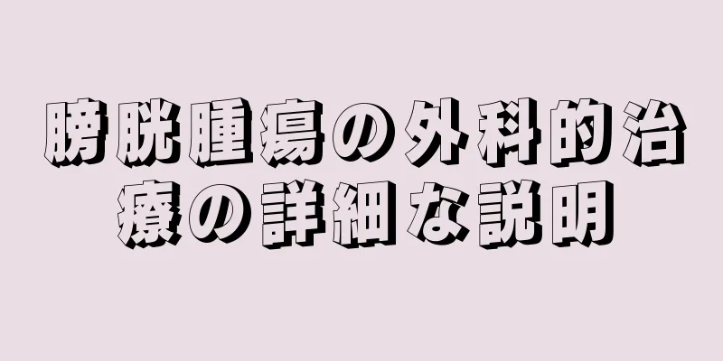 膀胱腫瘍の外科的治療の詳細な説明