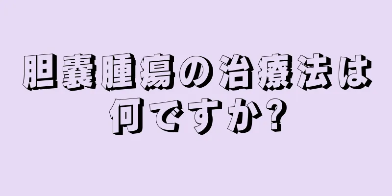 胆嚢腫瘍の治療法は何ですか?