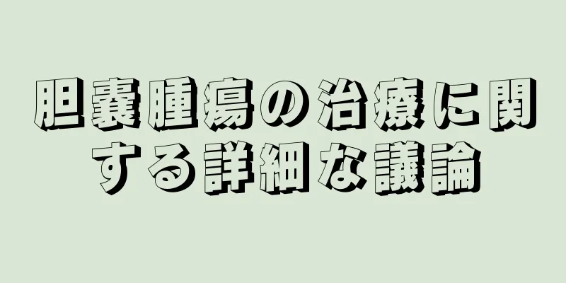 胆嚢腫瘍の治療に関する詳細な議論