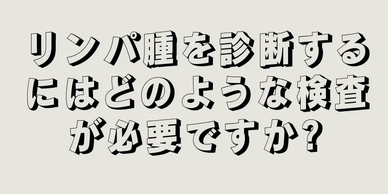 リンパ腫を診断するにはどのような検査が必要ですか?