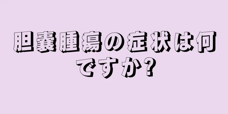 胆嚢腫瘍の症状は何ですか?