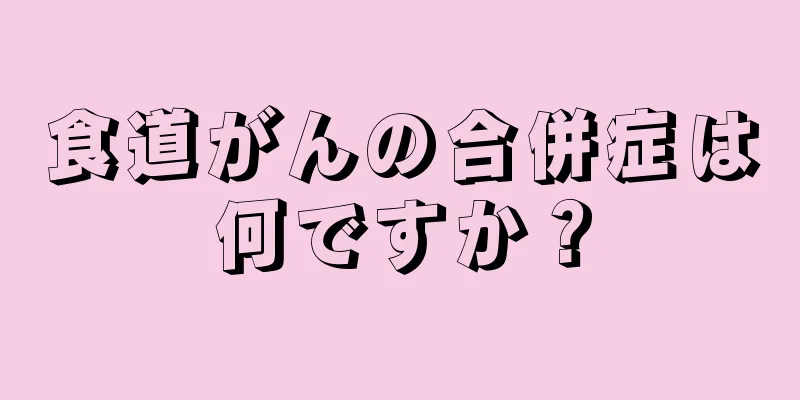 食道がんの合併症は何ですか？