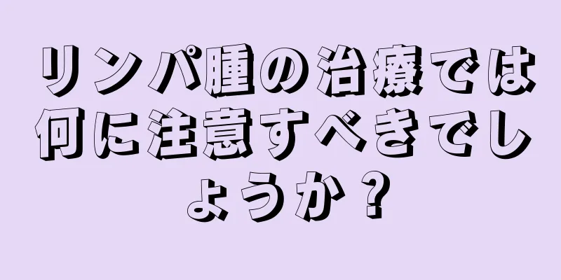 リンパ腫の治療では何に注意すべきでしょうか？