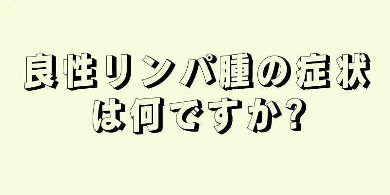 良性リンパ腫の症状は何ですか?