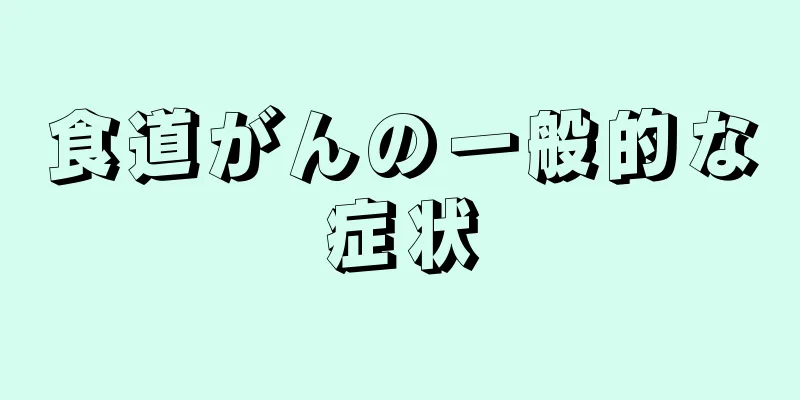 食道がんの一般的な症状