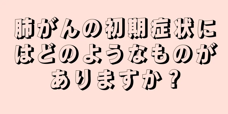 肺がんの初期症状にはどのようなものがありますか？