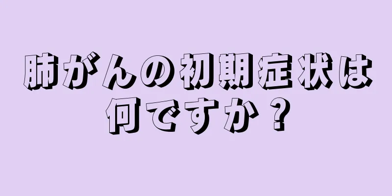 肺がんの初期症状は何ですか？