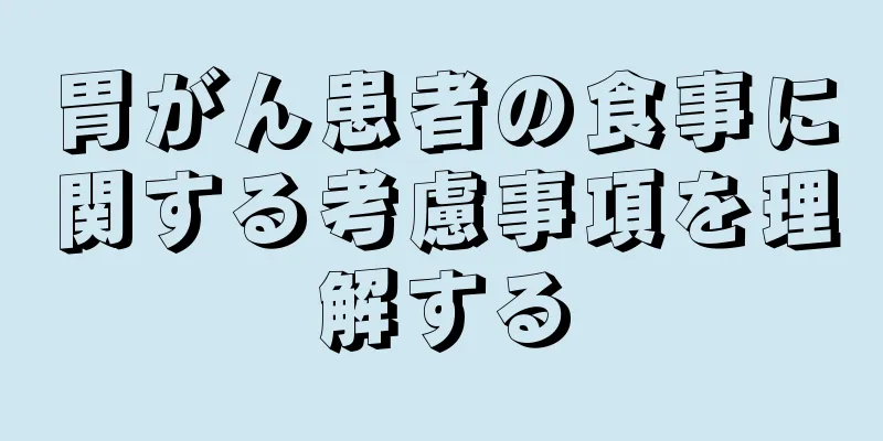 胃がん患者の食事に関する考慮事項を理解する