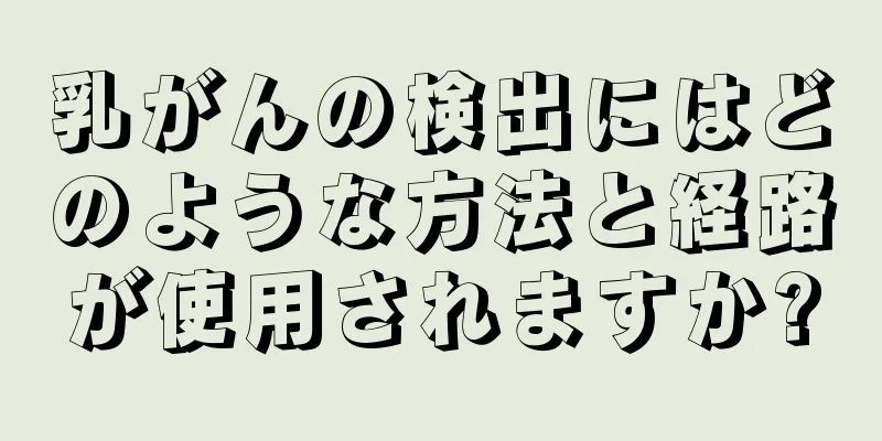 乳がんの検出にはどのような方法と経路が使用されますか?