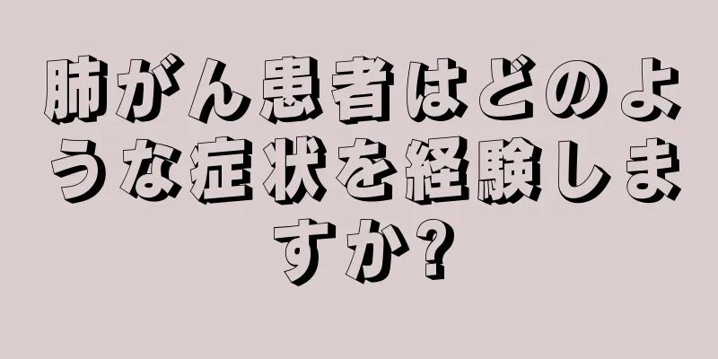 肺がん患者はどのような症状を経験しますか?