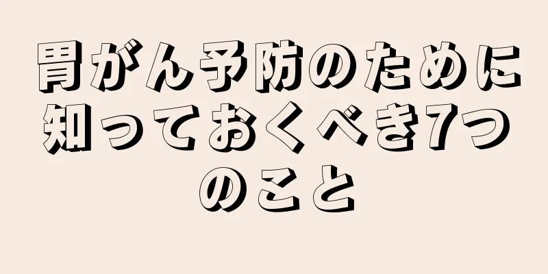 胃がん予防のために知っておくべき7つのこと