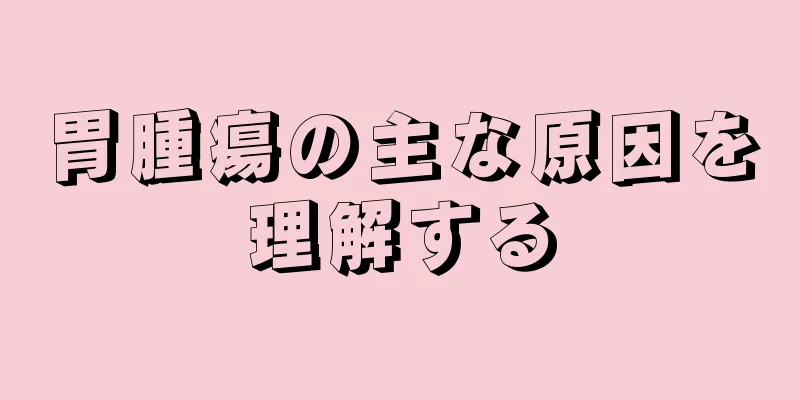 胃腫瘍の主な原因を理解する