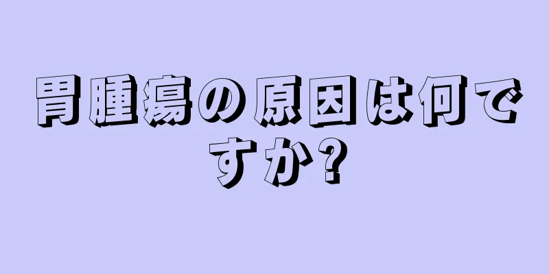 胃腫瘍の原因は何ですか?