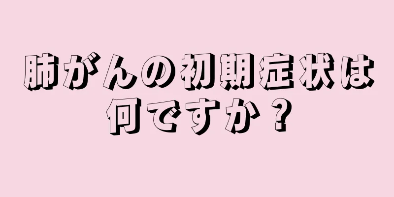 肺がんの初期症状は何ですか？