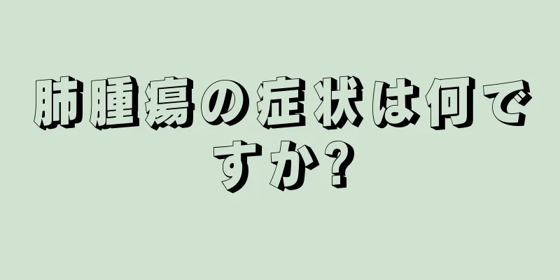 肺腫瘍の症状は何ですか?