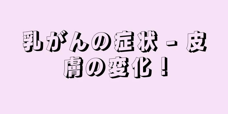 乳がんの症状 - 皮膚の変化！