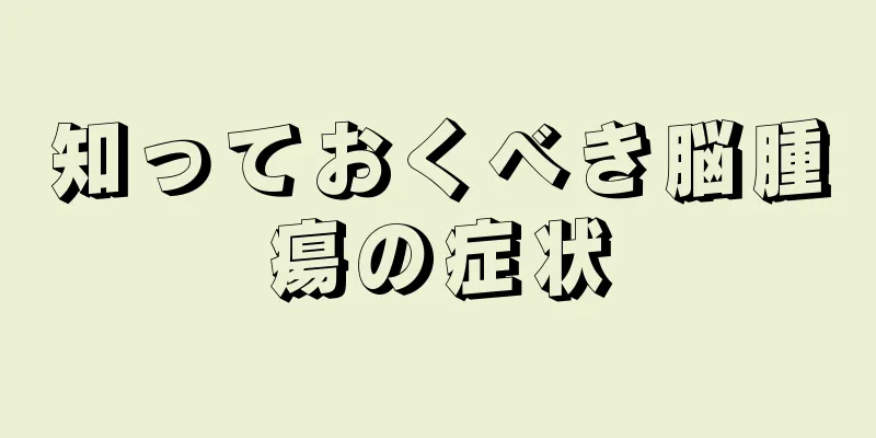 知っておくべき脳腫瘍の症状
