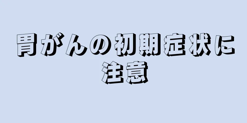 胃がんの初期症状に注意