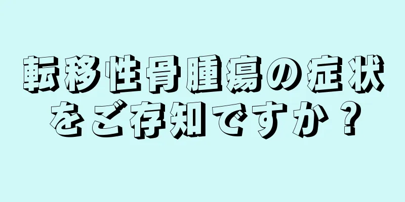 転移性骨腫瘍の症状をご存知ですか？