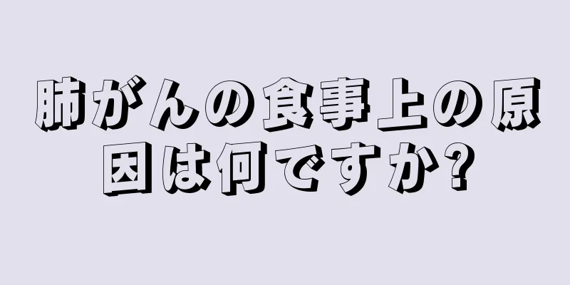 肺がんの食事上の原因は何ですか?