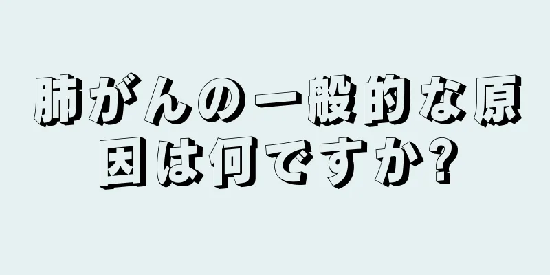 肺がんの一般的な原因は何ですか?