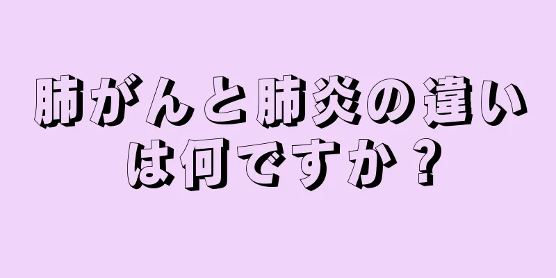 肺がんと肺炎の違いは何ですか？