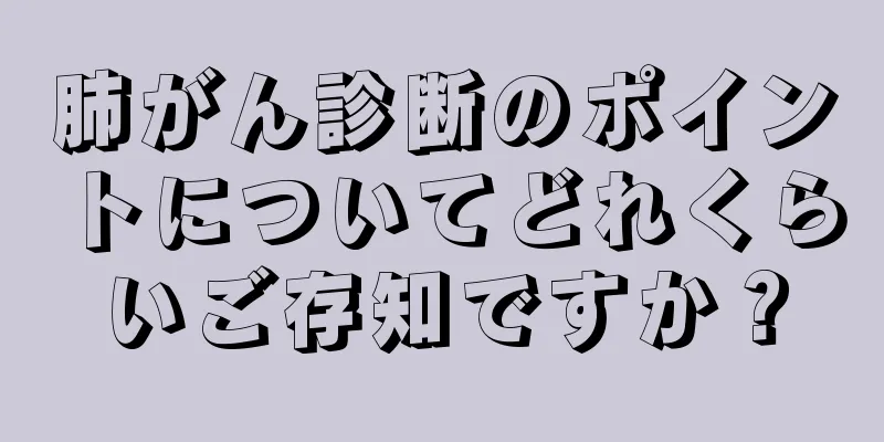 肺がん診断のポイントについてどれくらいご存知ですか？