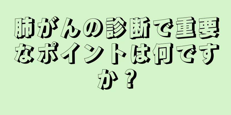 肺がんの診断で重要なポイントは何ですか？