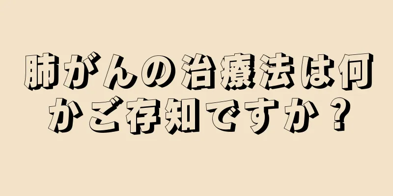 肺がんの治療法は何かご存知ですか？