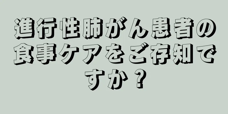 進行性肺がん患者の食事ケアをご存知ですか？