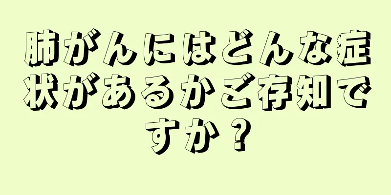 肺がんにはどんな症状があるかご存知ですか？