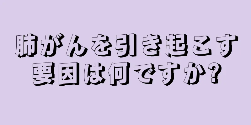 肺がんを引き起こす要因は何ですか?