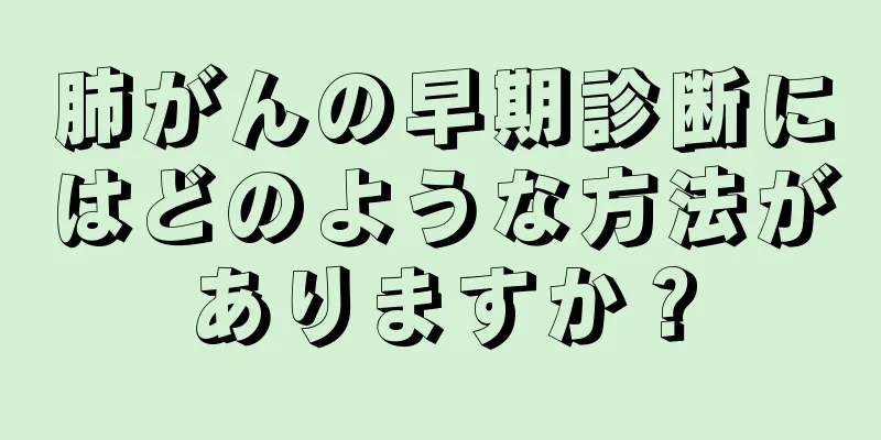 肺がんの早期診断にはどのような方法がありますか？