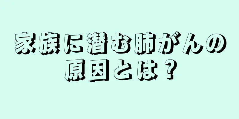 家族に潜む肺がんの原因とは？