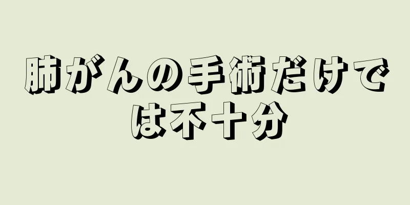 肺がんの手術だけでは不十分