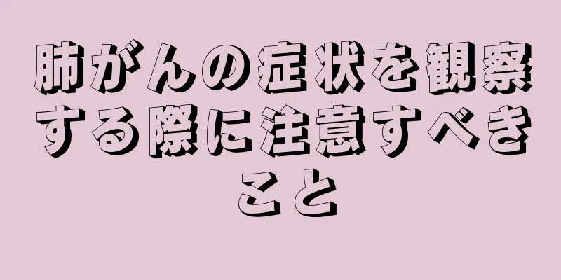 肺がんの症状を観察する際に注意すべきこと