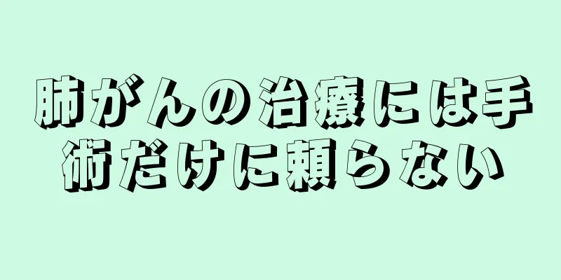 肺がんの治療には手術だけに頼らない