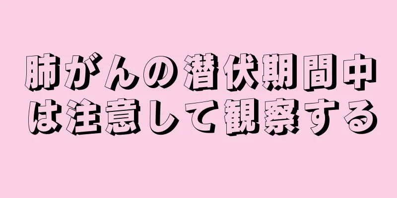 肺がんの潜伏期間中は注意して観察する