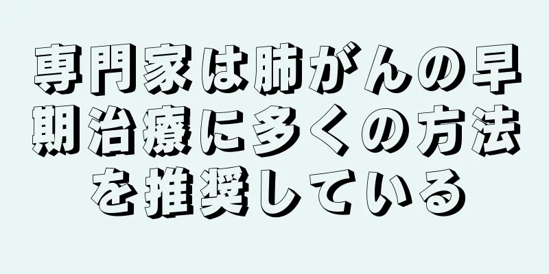 専門家は肺がんの早期治療に多くの方法を推奨している