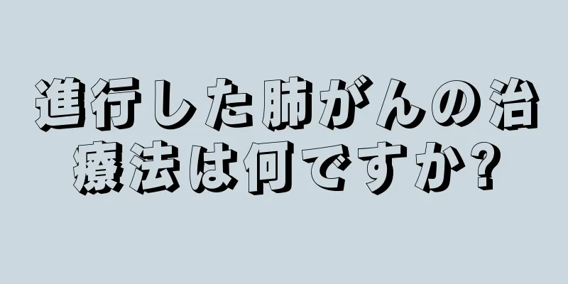進行した肺がんの治療法は何ですか?