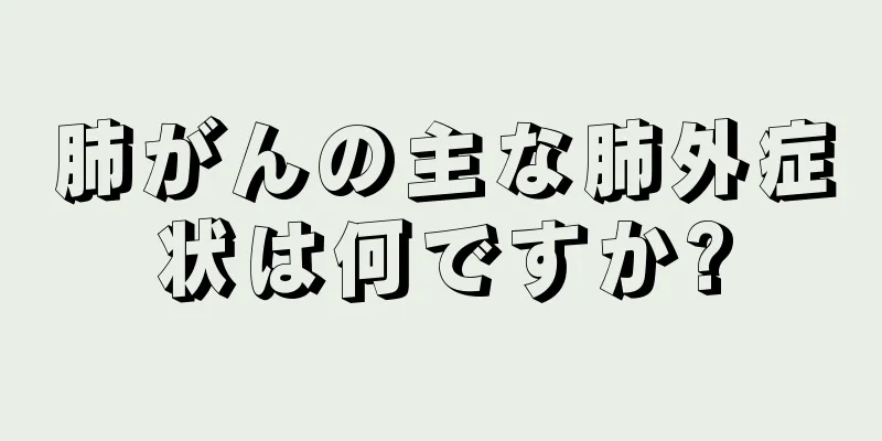 肺がんの主な肺外症状は何ですか?