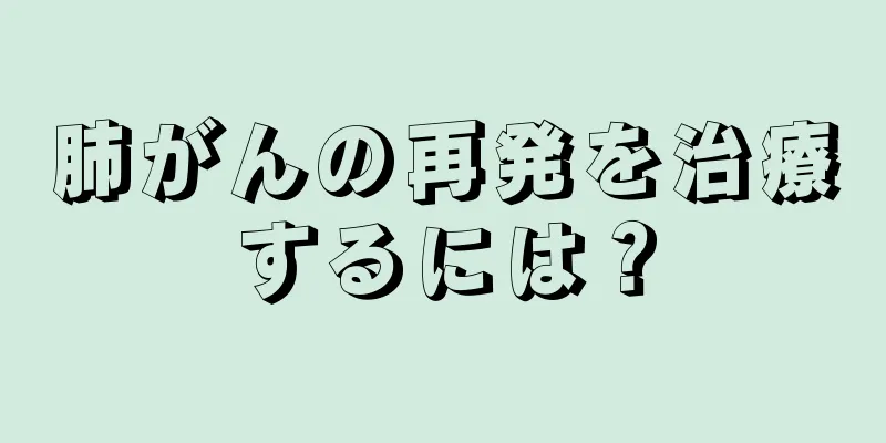 肺がんの再発を治療するには？