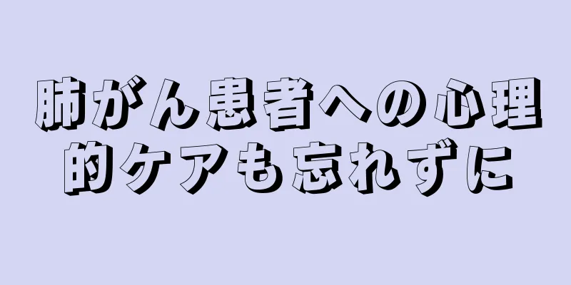 肺がん患者への心理的ケアも忘れずに