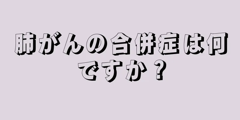 肺がんの合併症は何ですか？