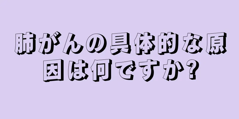 肺がんの具体的な原因は何ですか?